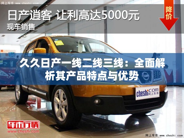 久久日产一线二线三线：全面解析其产品特点与优势