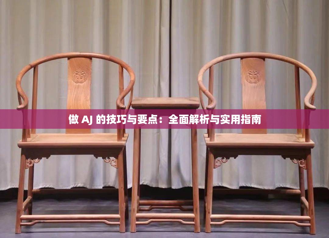 做 AJ 的技巧与要点：全面解析与实用指南