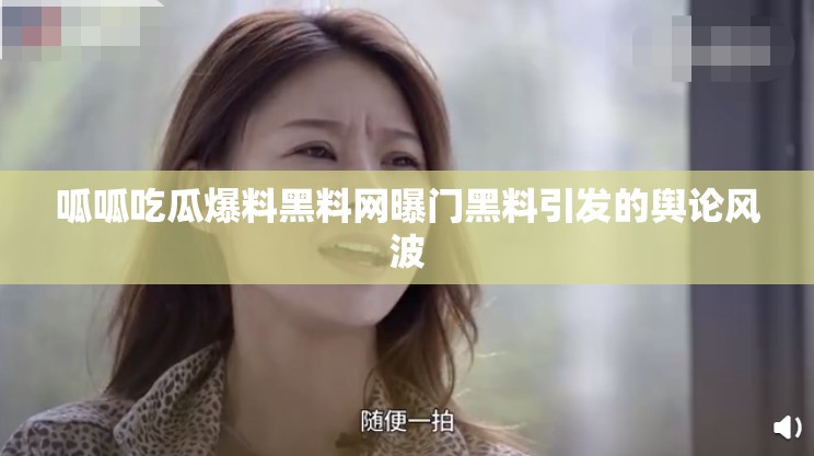 呱呱吃瓜爆料黑料网曝门黑料引发的舆论风波