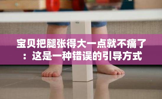 宝贝把腿张得大一点就不痛了：这是一种错误的引导方式