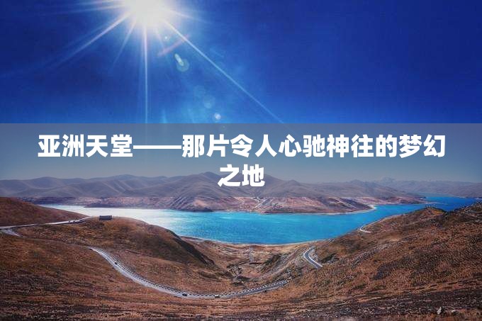亚洲天堂——那片令人心驰神往的梦幻之地