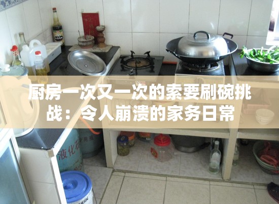 厨房一次又一次的索要刷碗挑战：令人崩溃的家务日常