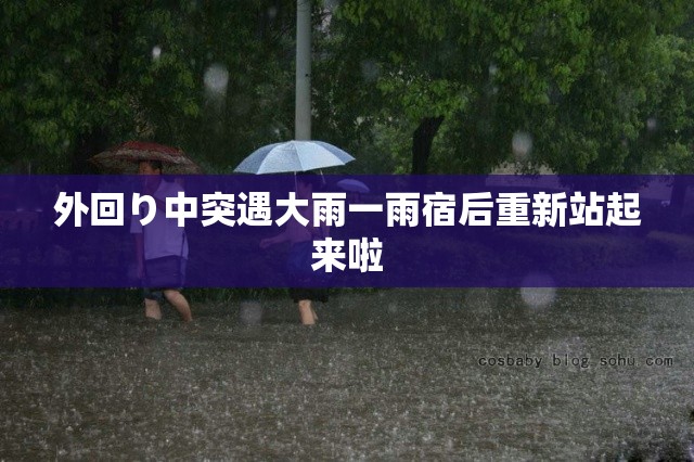 外回り中突遇大雨一雨宿后重新站起来啦