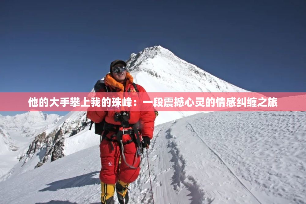 他的大手攀上我的珠峰：一段震撼心灵的情感纠缠之旅