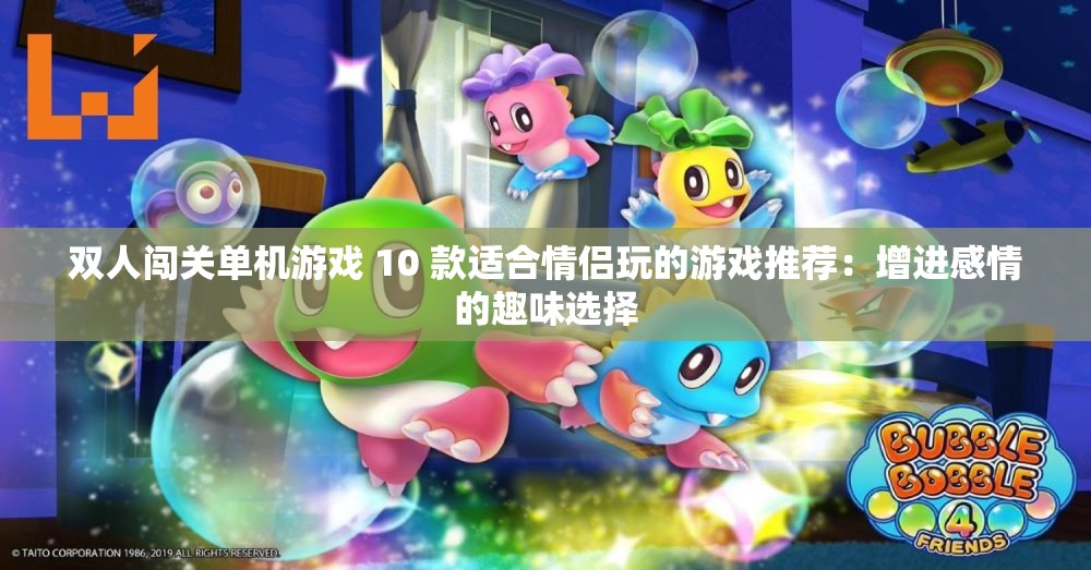 双人闯关单机游戏 10 款适合情侣玩的游戏推荐：增进感情的趣味选择