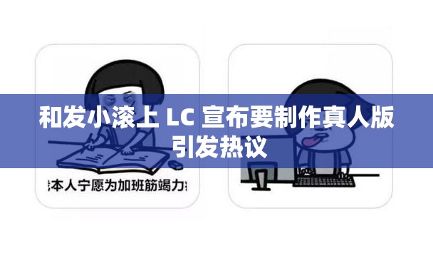 和发小滚上 LC 宣布要制作真人版 引发热议