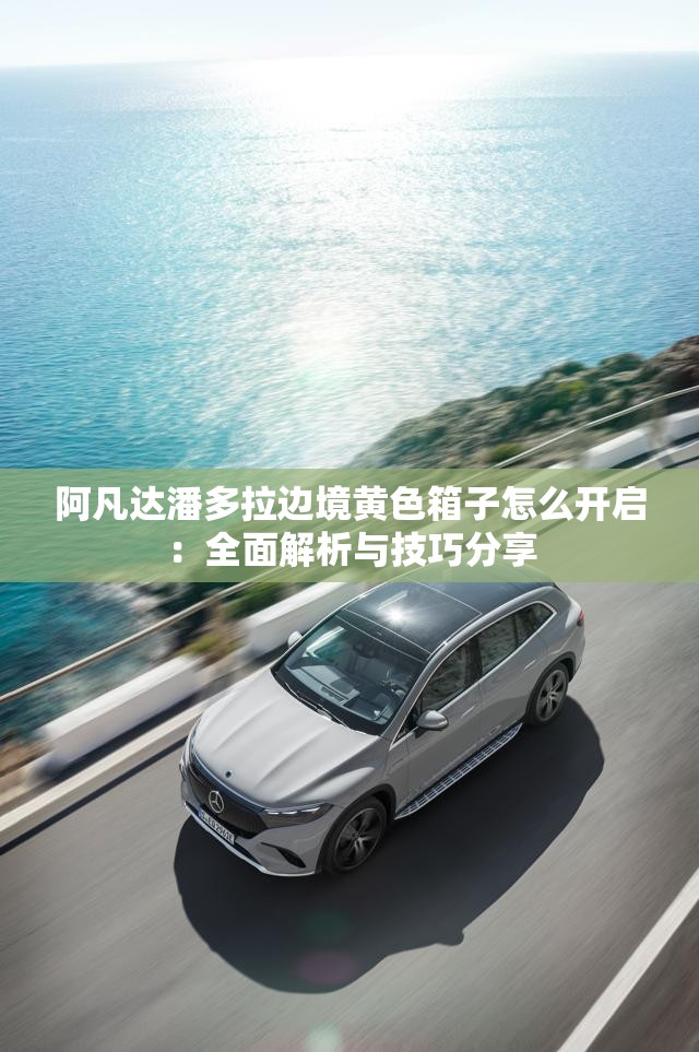 阿凡达潘多拉边境黄色箱子怎么开启：全面解析与技巧分享