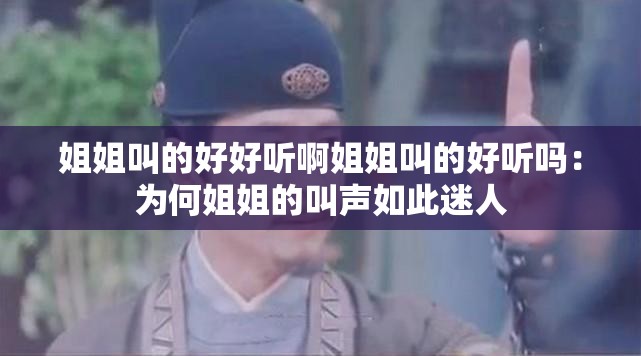 姐姐叫的好好听啊姐姐叫的好听吗：为何姐姐的叫声如此迷人