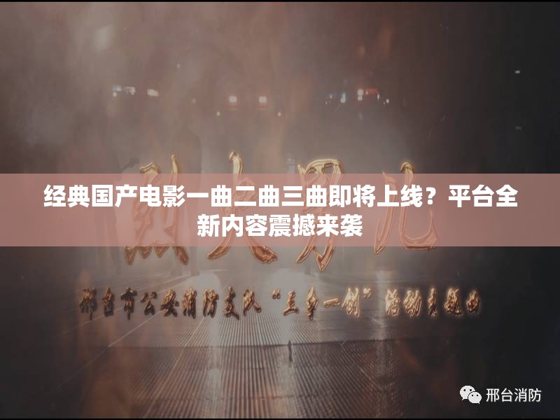 经典国产电影一曲二曲三曲即将上线？平台全新内容震撼来袭