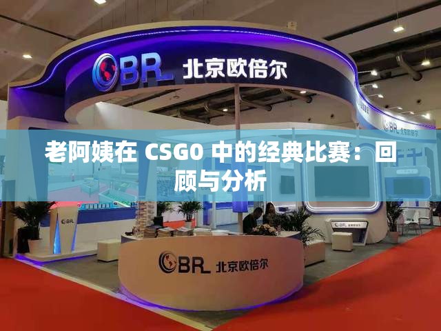 老阿姨在 CSG0 中的经典比赛：回顾与分析