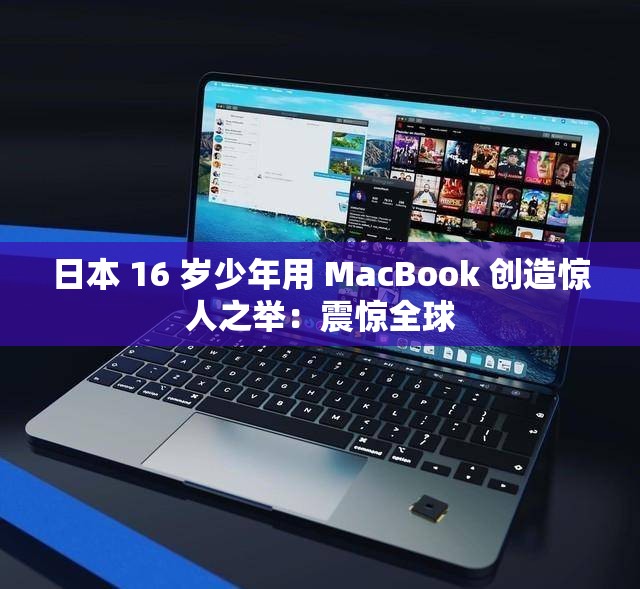 日本 16 岁少年用 MacBook 创造惊人之举：震惊全球