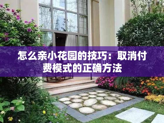 怎么亲小花园的技巧：取消付费模式的正确方法