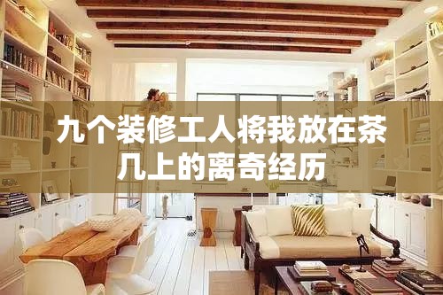 九个装修工人将我放在茶几上的离奇经历