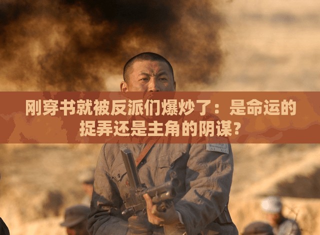 刚穿书就被反派们爆炒了：是命运的捉弄还是主角的阴谋？