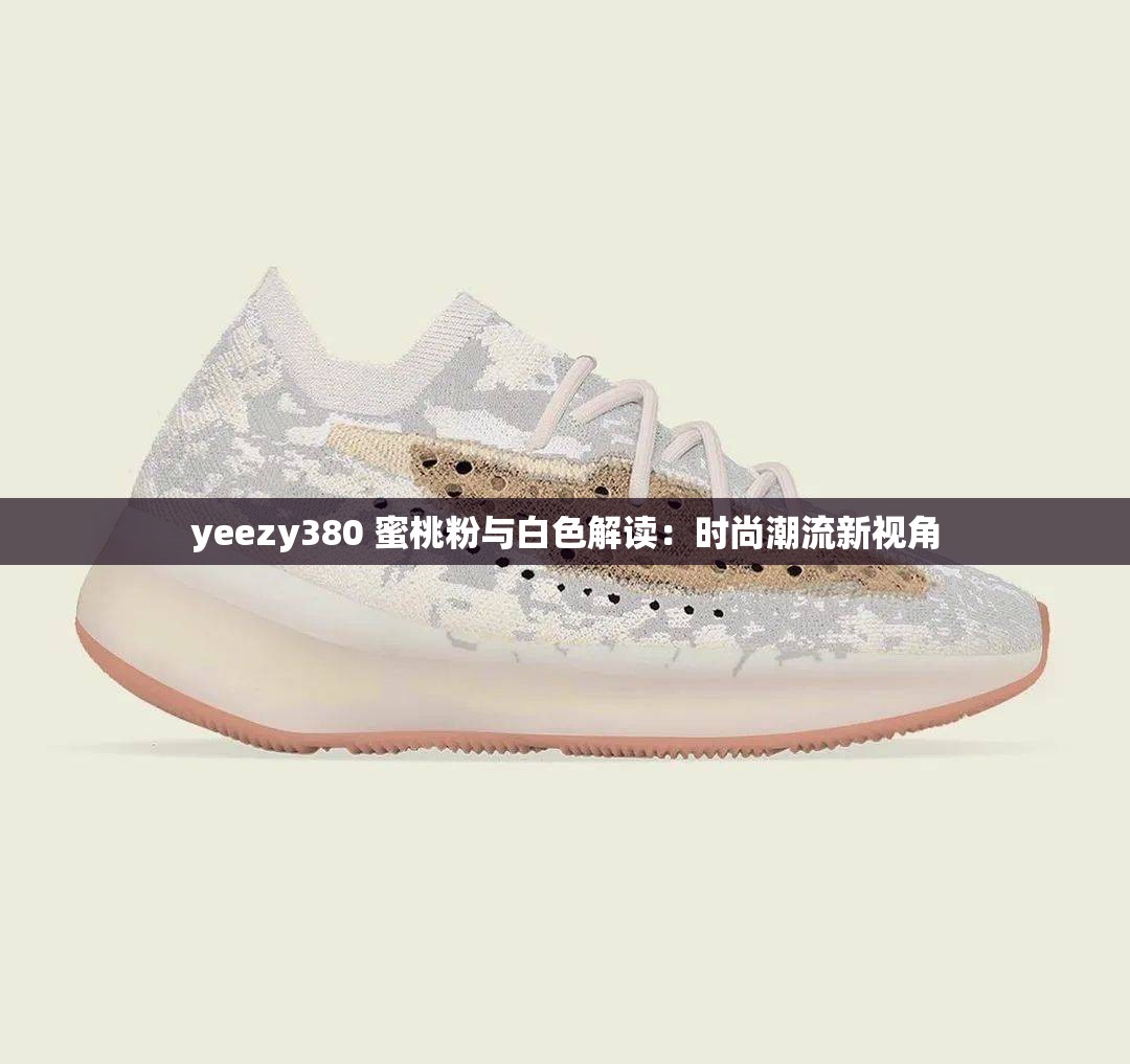 yeezy380 蜜桃粉与白色解读：时尚潮流新视角