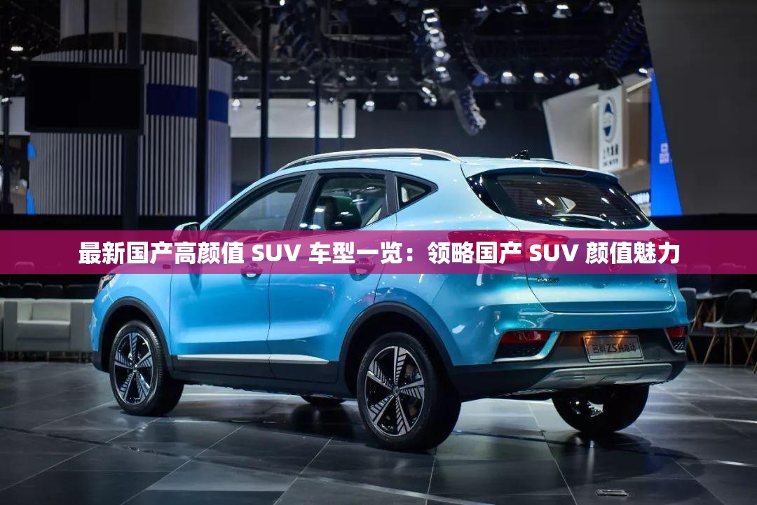 最新国产高颜值 SUV 车型一览：领略国产 SUV 颜值魅力