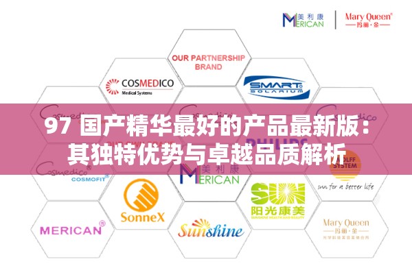97 国产精华最好的产品最新版：其独特优势与卓越品质解析