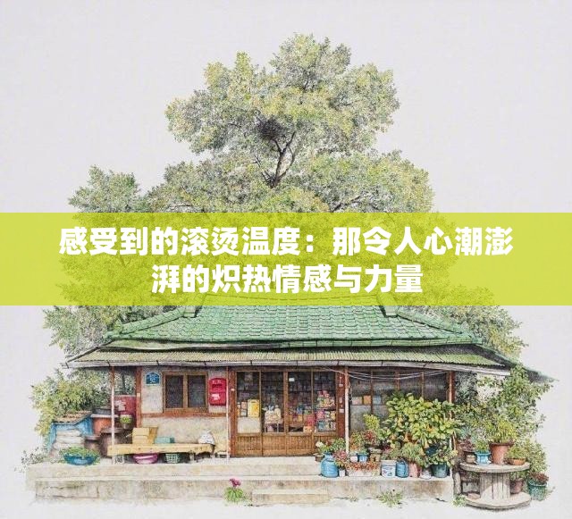 感受到的滚烫温度：那令人心潮澎湃的炽热情感与力量
