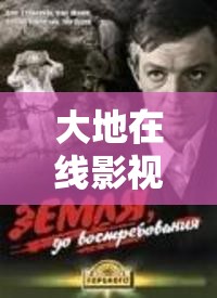大地在线影视免费观看：畅享高清影视，尽在这里