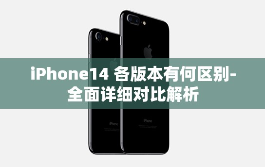 iPhone14 各版本有何区别-全面详细对比解析