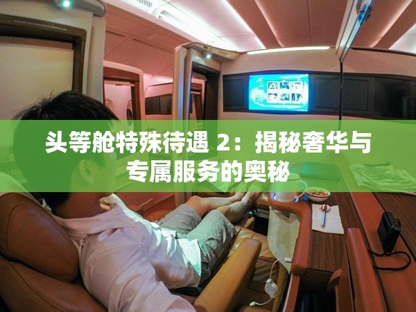 头等舱特殊待遇 2：揭秘奢华与专属服务的奥秘