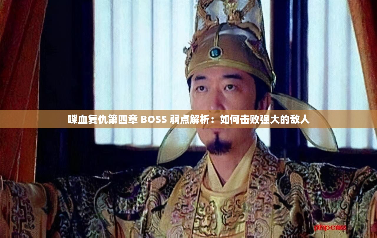 喋血复仇第四章 BOSS 弱点解析：如何击败强大的敌人