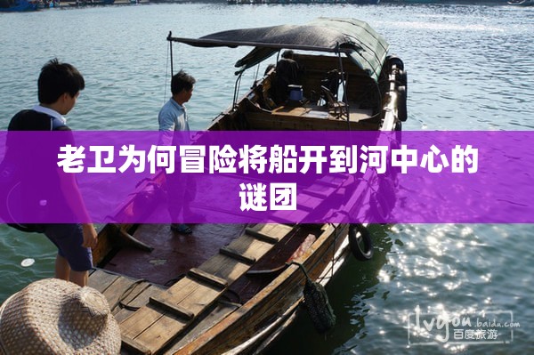 老卫为何冒险将船开到河中心的谜团