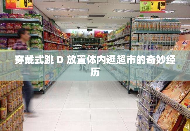 穿戴式跳 D 放置体内逛超市的奇妙经历
