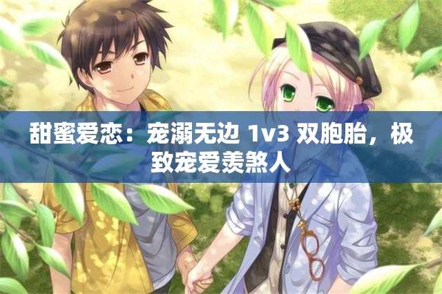 甜蜜爱恋：宠溺无边 1v3 双胞胎，极致宠爱羡煞人