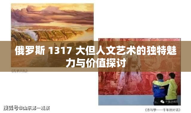 俄罗斯 1317 大但人文艺术的独特魅力与价值探讨