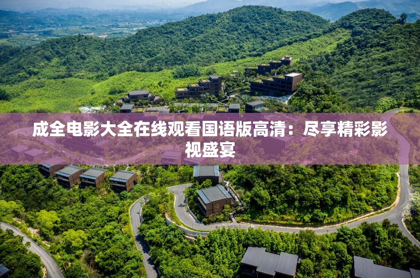 成全电影大全在线观看国语版高清：尽享精彩影视盛宴