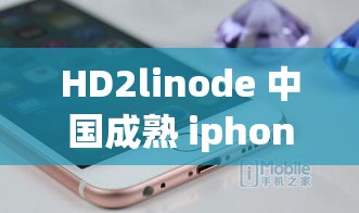 HD2linode 中国成熟 iphone：体验不一样的智能手机世界