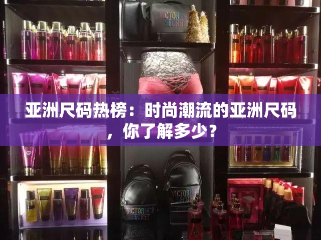 亚洲尺码热榜：时尚潮流的亚洲尺码，你了解多少？