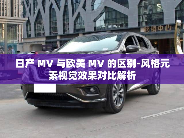 日产 MV 与欧美 MV 的区别-风格元素视觉效果对比解析
