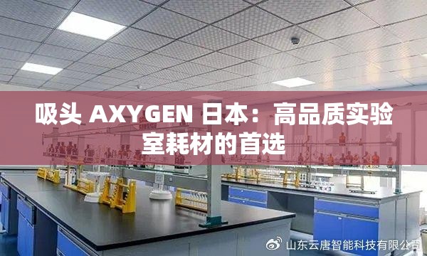 吸头 AXYGEN 日本：高品质实验室耗材的首选