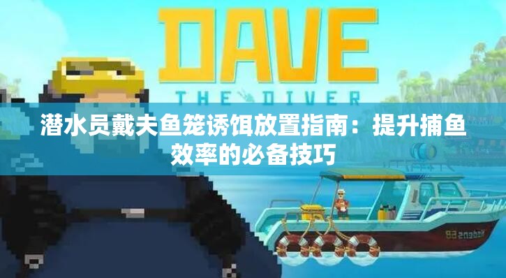 潜水员戴夫鱼笼诱饵放置指南：提升捕鱼效率的必备技巧