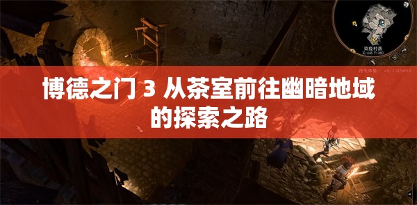 博德之门 3 从茶室前往幽暗地域的探索之路