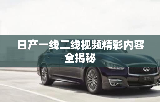 日产一线二线视频精彩内容全揭秘