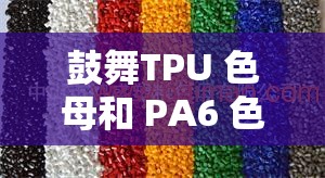 鼓舞TPU 色母和 PA6 色母性能优越，色彩鲜艳持久