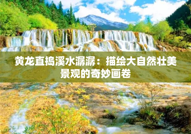 黄龙直捣溪水潺潺：描绘大自然壮美景观的奇妙画卷