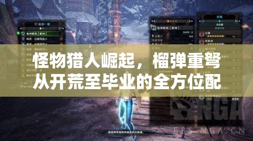怪物猎人崛起，榴弹重弩从开荒至毕业的全方位配装探索之旅