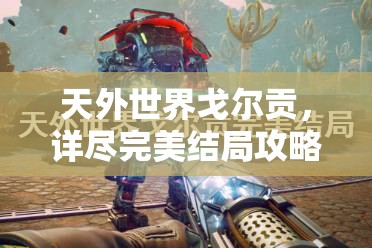 天外世界戈尔贡，详尽完美结局攻略，解锁和谐共生新篇章的全面指南