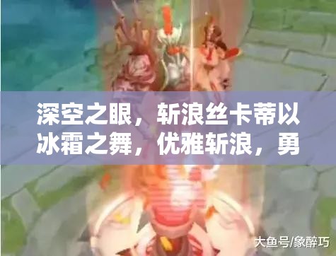 深空之眼，斩浪丝卡蒂以冰霜之舞，优雅斩浪，勇往直前
