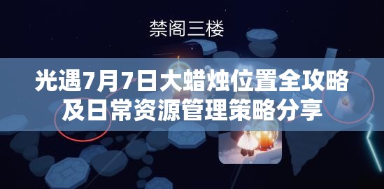 光遇7月7日大蜡烛位置全攻略及日常资源管理策略分享
