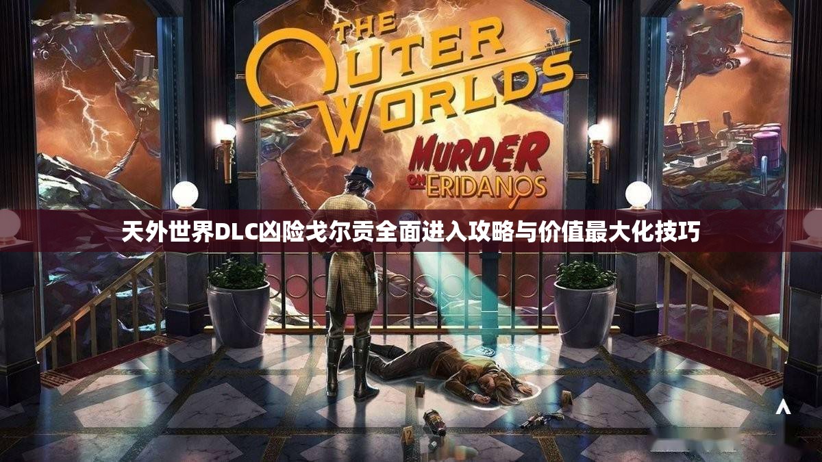 天外世界DLC凶险戈尔贡全面进入攻略与价值最大化技巧