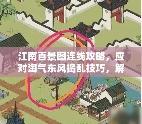 江南百景图连线攻略，应对淘气东风捣乱技巧，解析资源管理连线策略的重要性与高效方法