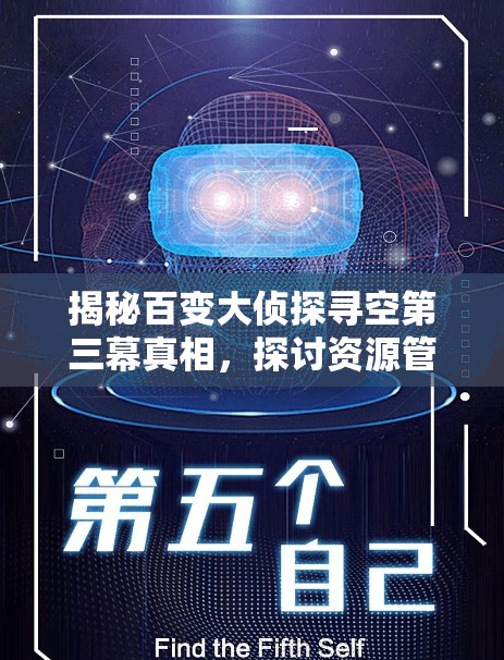 揭秘百变大侦探寻空第三幕真相，探讨资源管理重要性及高效解析技巧