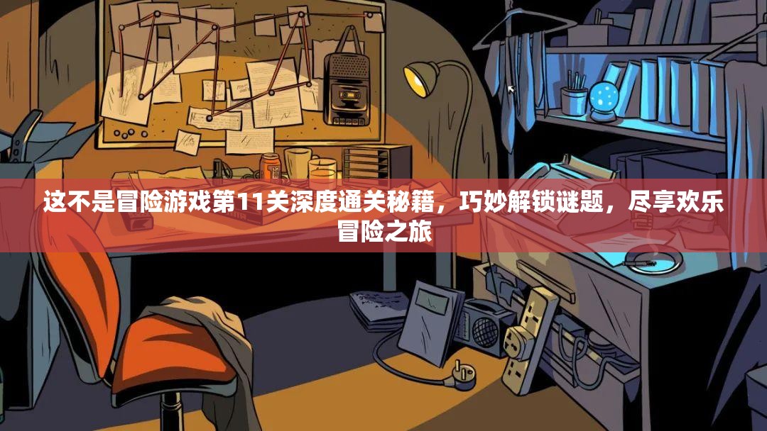 这不是冒险游戏第11关深度通关秘籍，巧妙解锁谜题，尽享欢乐冒险之旅