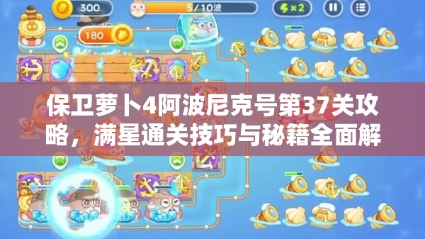 保卫萝卜4阿波尼克号第37关攻略，满星通关技巧与秘籍全面解析