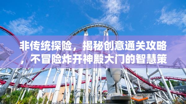 非传统探险，揭秘创意通关攻略，不冒险炸开神殿大门的智慧策略